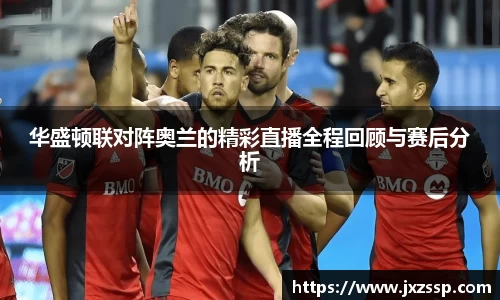 华盛顿联对阵奥兰的精彩直播全程回顾与赛后分析