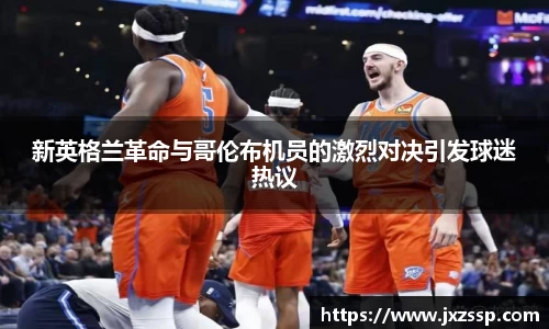 新英格兰革命与哥伦布机员的激烈对决引发球迷热议