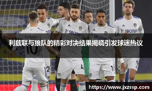 利兹联与狼队的精彩对决结果揭晓引发球迷热议