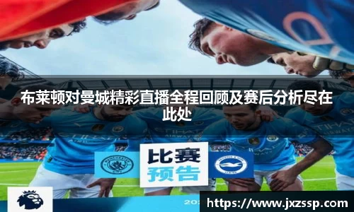 布莱顿对曼城精彩直播全程回顾及赛后分析尽在此处