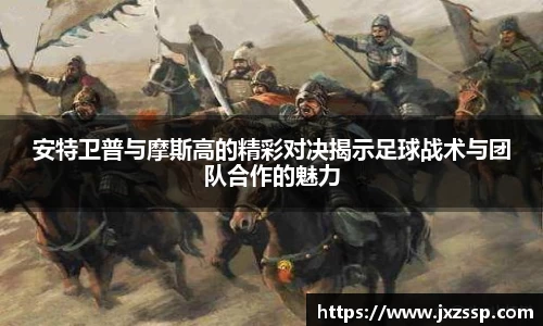 安特卫普与摩斯高的精彩对决揭示足球战术与团队合作的魅力