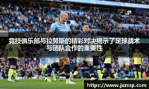 竞技俱乐部与拉努斯的精彩对决揭示了足球战术与团队合作的重要性