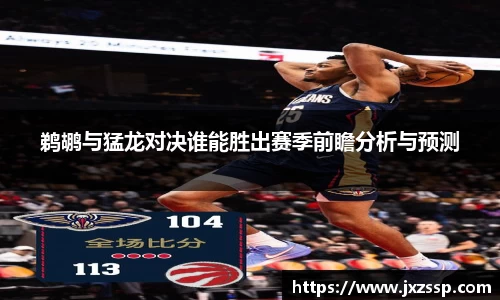 鹈鹕与猛龙对决谁能胜出赛季前瞻分析与预测
