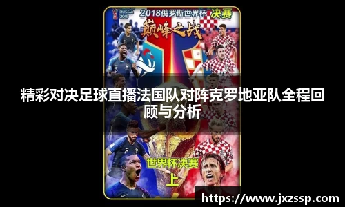 精彩对决足球直播法国队对阵克罗地亚队全程回顾与分析