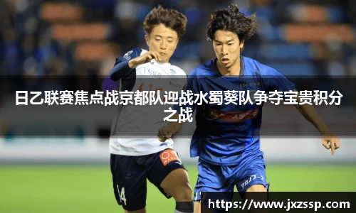 日乙联赛焦点战京都队迎战水蜀葵队争夺宝贵积分之战
