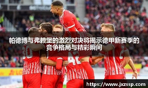 帕德博与弗赖堡的激烈对决将揭示德甲新赛季的竞争格局与精彩瞬间