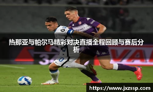 热那亚与帕尔马精彩对决直播全程回顾与赛后分析