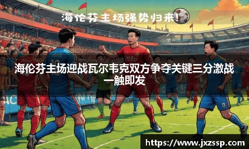 海伦芬主场迎战瓦尔韦克双方争夺关键三分激战一触即发