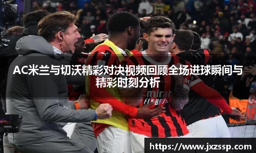 AC米兰与切沃精彩对决视频回顾全场进球瞬间与精彩时刻分析