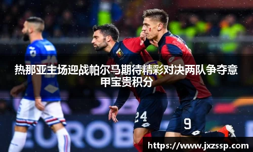 热那亚主场迎战帕尔马期待精彩对决两队争夺意甲宝贵积分