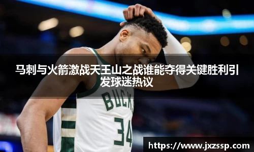马刺与火箭激战天王山之战谁能夺得关键胜利引发球迷热议