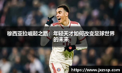 穆西亚拉崛起之路：年轻天才如何改变足球世界的未来