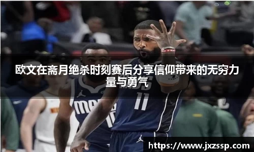 欧文在斋月绝杀时刻赛后分享信仰带来的无穷力量与勇气