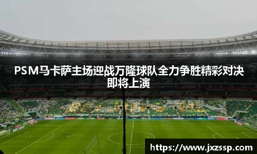 PSM马卡萨主场迎战万隆球队全力争胜精彩对决即将上演