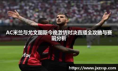 AC米兰与尤文图斯今晚激情对决直播全攻略与赛前分析