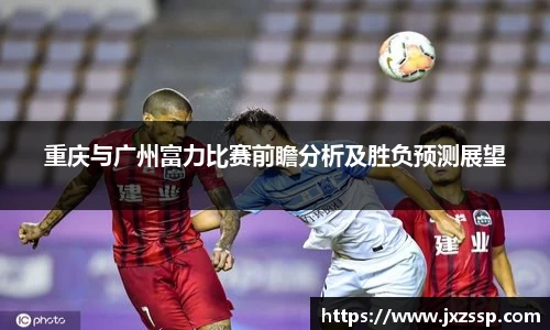 重庆与广州富力比赛前瞻分析及胜负预测展望