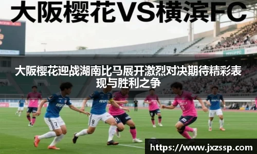 大阪樱花迎战湖南比马展开激烈对决期待精彩表现与胜利之争